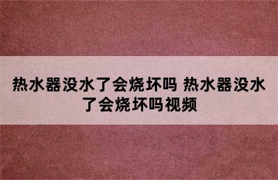 热水器没水了会烧坏吗 热水器没水了会烧坏吗视频